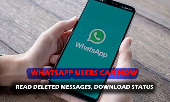 WHATSAPP USERS CAN NOW READ DELETED MESSAGES, DOWNLOAD STATUS
